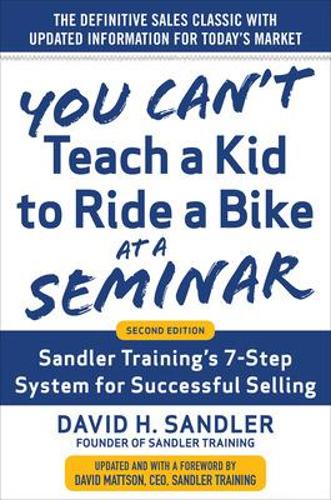 You Can’t Teach a Kid to Ride a Bike at a Seminar, 2nd Edition: Sandler Training’s 7-Step System for Successful Selling