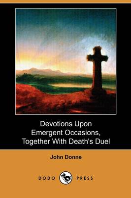 Devotions Upon Emergent Occasions, Together with Death's Duel (Dodo Press)