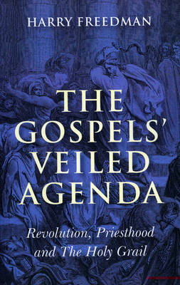 Gospels` Veiled Agenda, The – Revolution, Priesthood and The Holy Grail