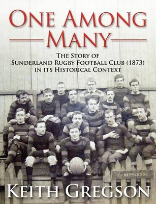 One Among Many - the Story of Sunderland Rugby Football Club RFC (1873) in Its Historical Context