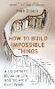 How to Build Impossible Things